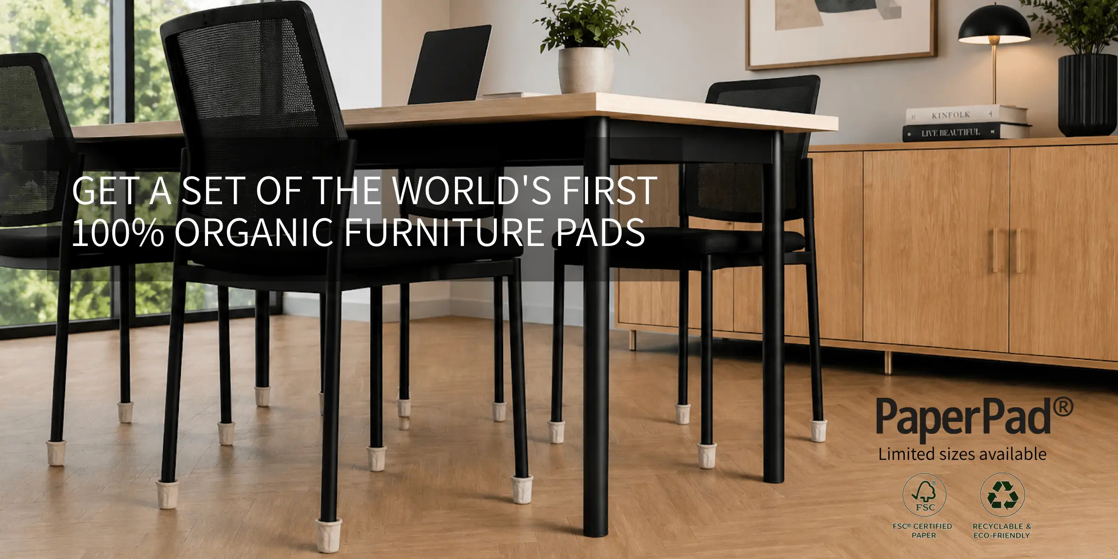 GET A SET OF THE WORLD'S FIRST 100% ORGANIC FURNITURE PADS